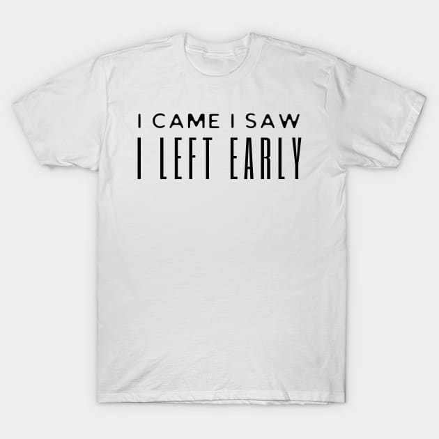 I Came I Saw I Left Early T-Shirt by HobbyAndArt